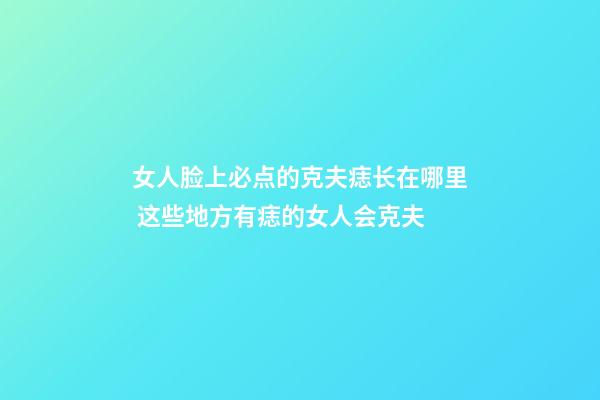 女人脸上必点的克夫痣长在哪里 这些地方有痣的女人会克夫